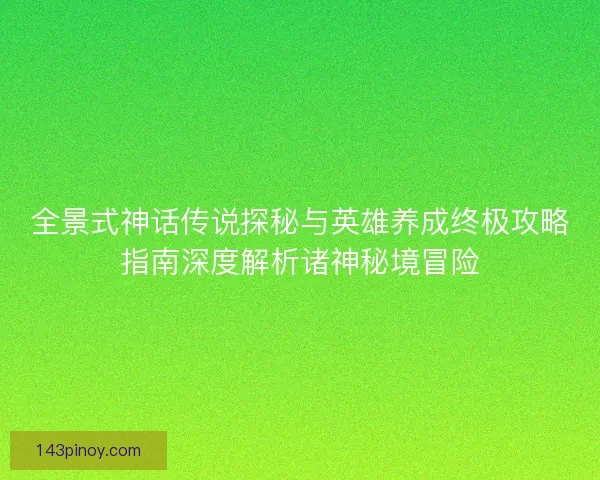 全景式神话传说探秘与英雄养成终极攻略指南深度解析诸神秘境冒险
