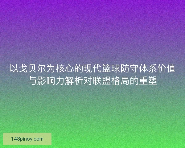 以戈贝尔为核心的现代篮球防守体系价值与影响力解析对联盟格局的重塑 以戈贝尔为核心的现代篮球防守体系价值与影响力解析对联盟格局的重塑