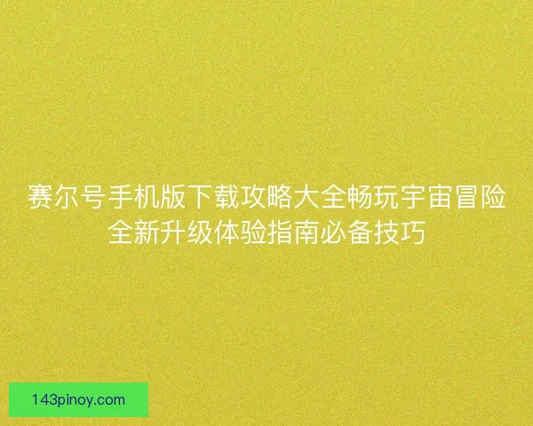 赛尔号手机版下载攻略大全畅玩宇宙冒险全新升级体验指南必备技巧