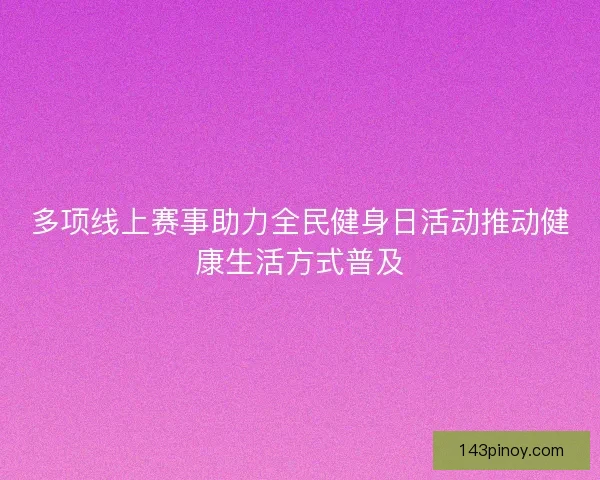 多项线上赛事助力全民健身日活动推动健康生活方式普及
