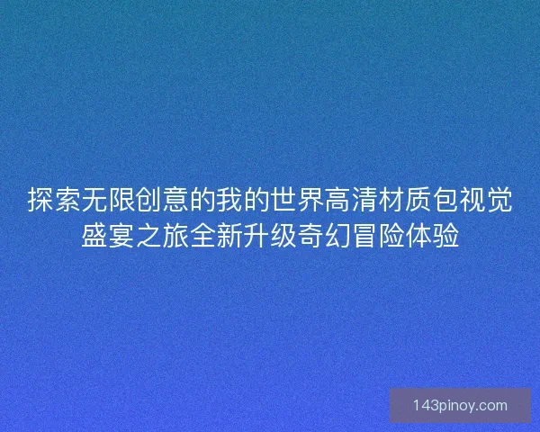 探索无限创意的我的世界高清材质包视觉盛宴之旅全新升级奇幻冒险体验