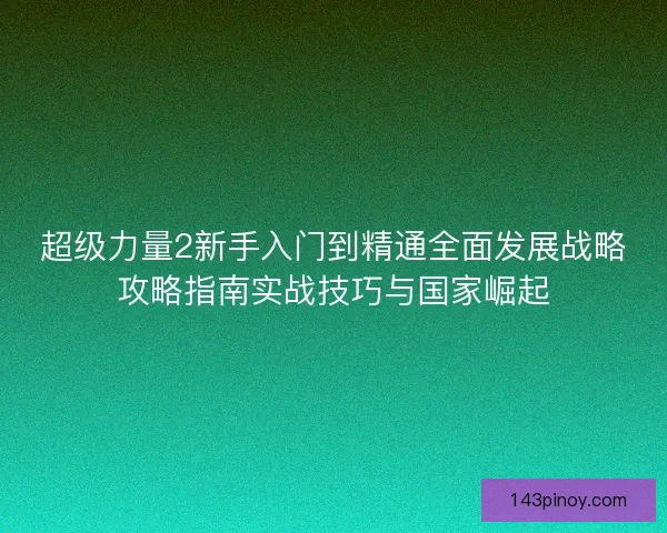 超级力量2新手入门到精通全面发展战略攻略指南实战技巧与国家崛起