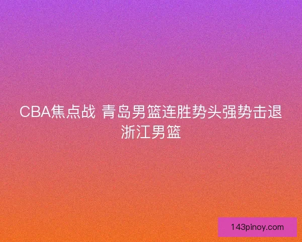 CBA焦点战 青岛男篮连胜势头强势击退浙江男篮