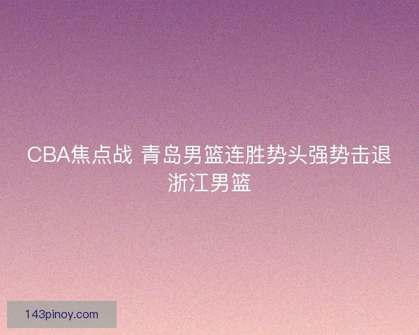 CBA焦点战 青岛男篮连胜势头强势击退浙江男篮