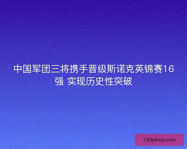 中国军团三将携手晋级斯诺克英锦赛16强 实现历史性突破