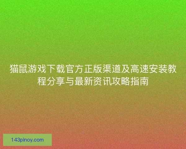 猫鼠游戏下载官方正版渠道及高速安装教程分享与最新资讯攻略指南